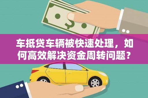 归仁车抵贷车辆被快速处理，如何高效解决资金周转问题？