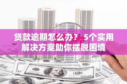 渑池贷款逾期怎么办？ 5个实用解决方案助你摆脱困境