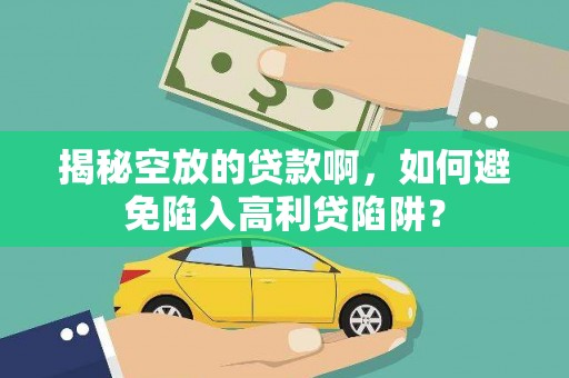 楠西揭秘空放的贷款啊，如何避免陷入高利贷陷阱？