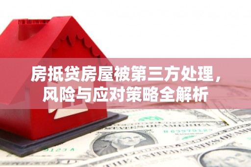 茶陵房抵贷房屋被第三方处理，风险与应对策略全解析