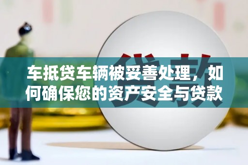 城区车抵贷车辆被妥善处理，如何确保您的资产安全与贷款无忧