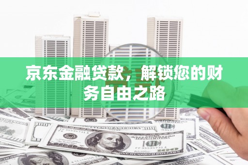 楠西京东金融贷款，解锁您的财务自由之路