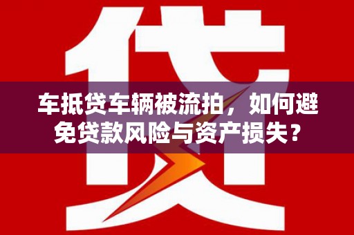 楠西车抵贷车辆被流拍，如何避免贷款风险与资产损失？