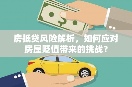 琅琊房抵贷风险解析，如何应对房屋贬值带来的挑战？