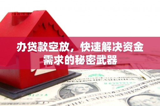 琅琊办贷款空放，快速解决资金需求的秘密武器