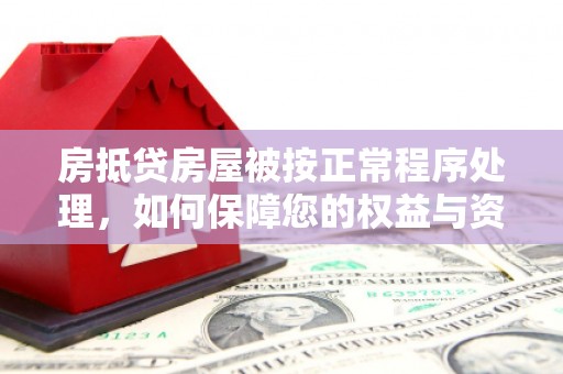 渭源房抵贷房屋被按正常程序处理，如何保障您的权益与资产安全？
