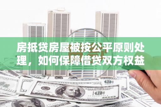 古田房抵贷房屋被按公平原则处理，如何保障借贷双方权益？