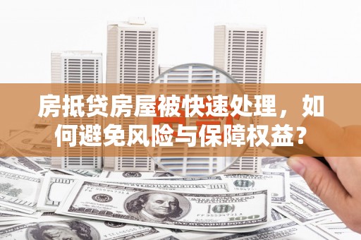 遂昌房抵贷房屋被快速处理，如何避免风险与保障权益？