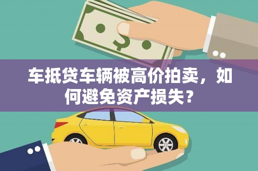 琅琊车抵贷车辆被高价拍卖，如何避免资产损失？