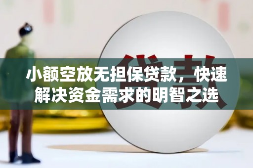 泽州小额空放无担保贷款，快速解决资金需求的明智之选