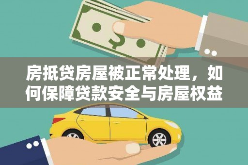 赤城房抵贷房屋被正常处理，如何保障贷款安全与房屋权益？