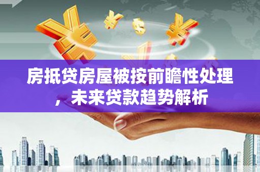 钦北房抵贷房屋被按前瞻性处理，未来贷款趋势解析