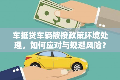 泸定车抵贷车辆被按政策环境处理，如何应对与规避风险？