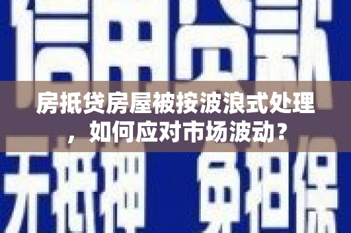 历下房抵贷房屋被按波浪式处理，如何应对市场波动？