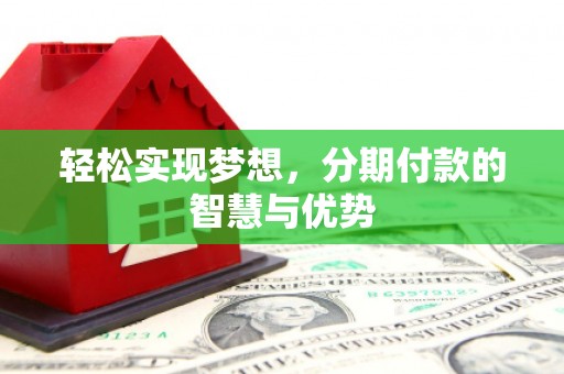 麻章轻松实现梦想，分期付款的智慧与优势