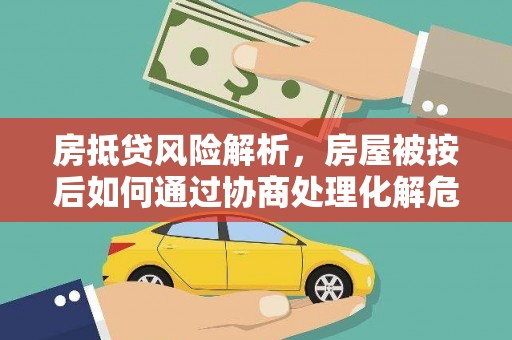 泸定房抵贷风险解析，房屋被按后如何通过协商处理化解危机