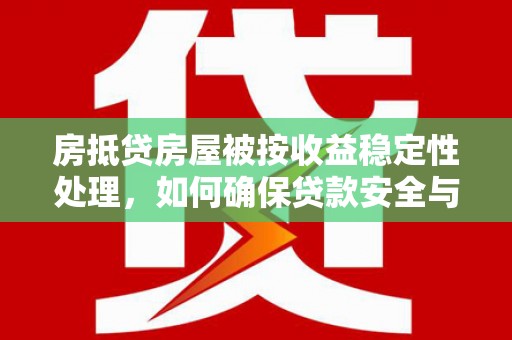 津南房抵贷房屋被按收益稳定性处理，如何确保贷款安全与收益？