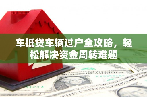 五结车抵贷车辆过户全攻略，轻松解决资金周转难题