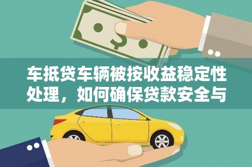 市南车抵贷车辆被按收益稳定性处理，如何确保贷款安全与收益？