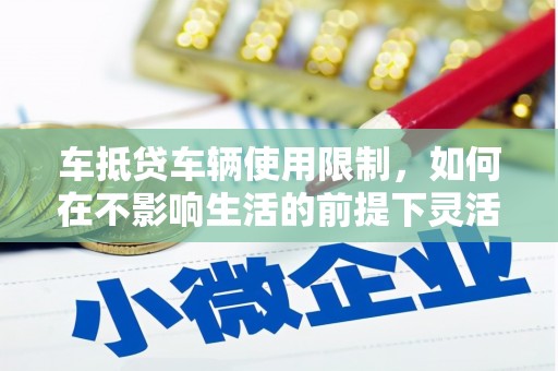 广河车抵贷车辆使用限制，如何在不影响生活的前提下灵活贷款？