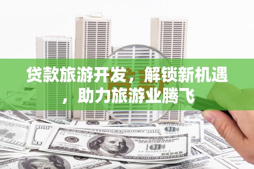 六横贷款旅游开发，解锁新机遇，助力旅游业腾飞