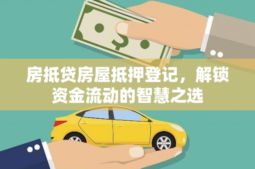 六横房抵贷房屋抵押登记，解锁资金流动的智慧之选