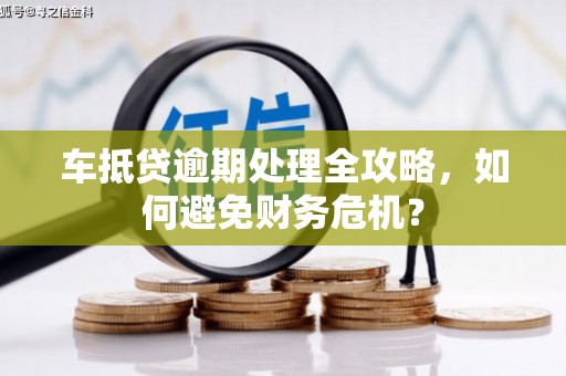 内门车抵贷逾期处理全攻略，如何避免财务危机？