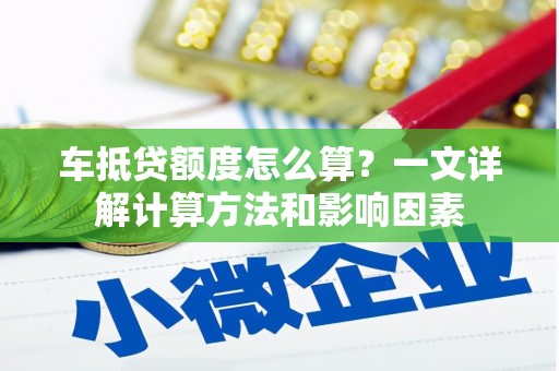 内门车抵贷额度怎么算？一文详解计算方法和影响因素