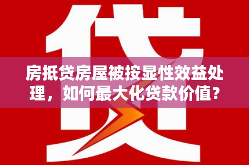内门房抵贷房屋被按显性效益处理，如何最大化贷款价值？
