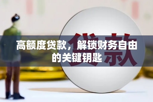 广河高额度贷款，解锁财务自由的关键钥匙