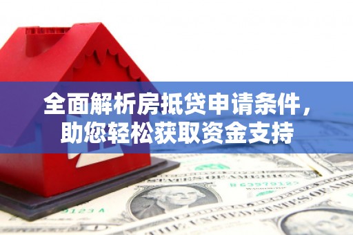黄南全面解析房抵贷申请条件，助您轻松获取资金支持