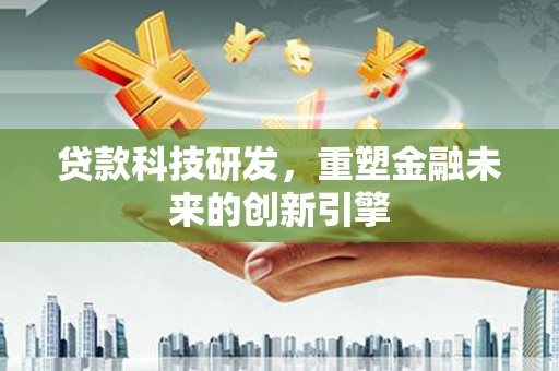 彰化贷款科技研发，重塑金融未来的创新引擎