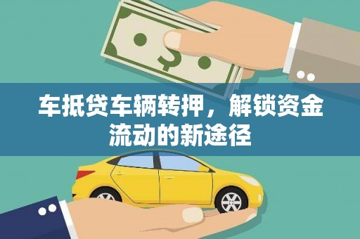 湖口车抵贷车辆转押，解锁资金流动的新途径