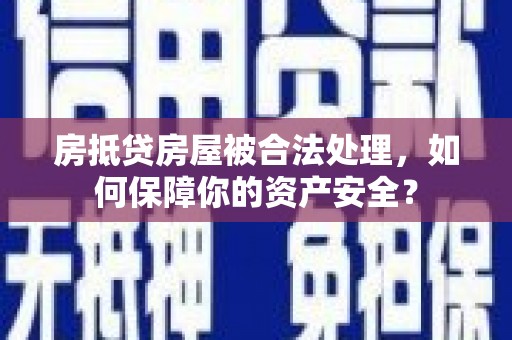 南沙房抵贷房屋被合法处理，如何保障你的资产安全？