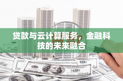 江油贷款与云计算服务，金融科技的未来融合