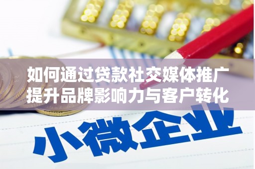 湖口如何通过贷款社交媒体推广提升品牌影响力与客户转化率