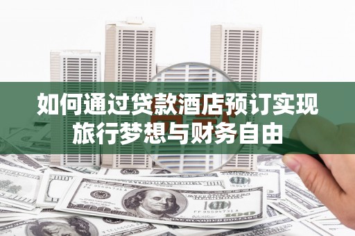 吉林如何通过贷款酒店预订实现旅行梦想与财务自由