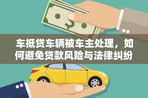 溪湖车抵贷车辆被车主处理，如何避免贷款风险与法律纠纷？