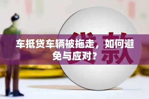 南谯车抵贷车辆被拖走，如何避免与应对？