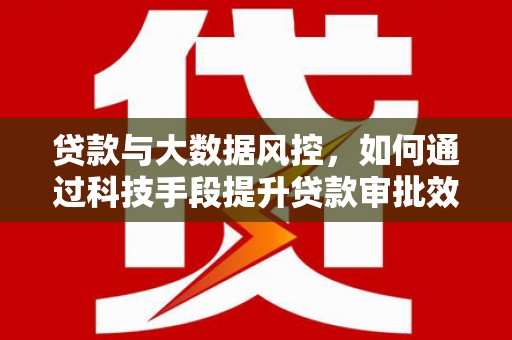 南谯贷款与大数据风控，如何通过科技手段提升贷款审批效率
