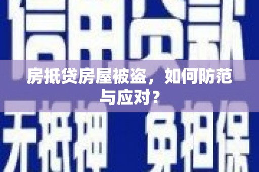 黑龙江房抵贷房屋被盗，如何防范与应对？