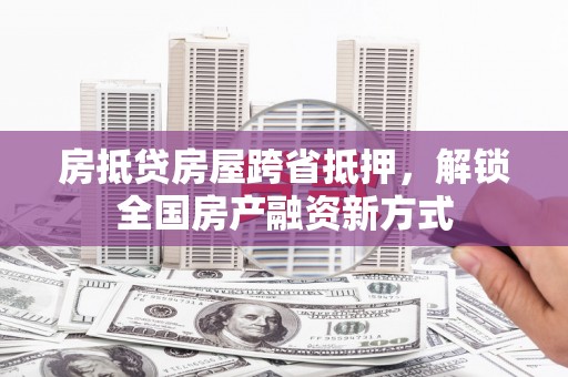徐汇房抵贷房屋跨省抵押，解锁全国房产融资新方式