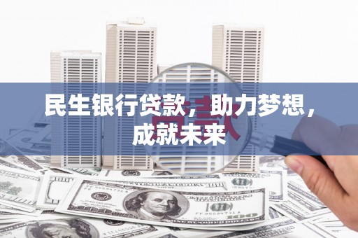 罗田民生银行贷款，助力梦想，成就未来