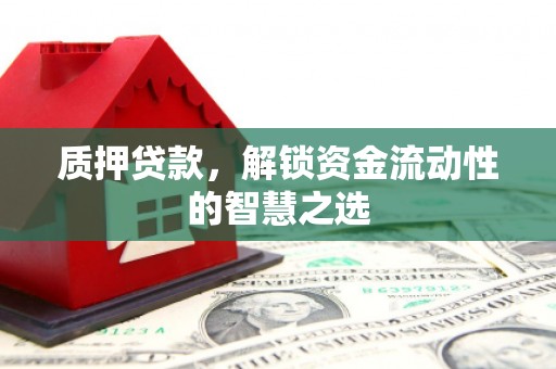余杭质押贷款，解锁资金流动性的智慧之选