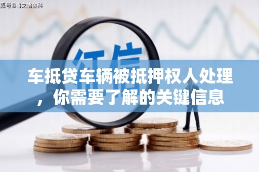 祁东车抵贷车辆被抵押权人处理，你需要了解的关键信息