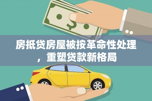 楠梓房抵贷房屋被按革命性处理，重塑贷款新格局