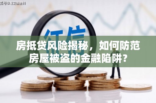 永嘉房抵贷风险揭秘，如何防范房屋被盗的金融陷阱？