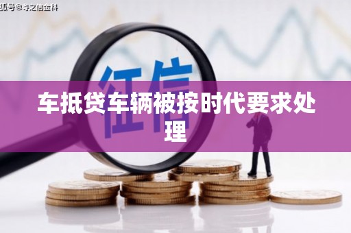 余杭车抵贷车辆被按时代要求处理