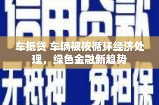 余杭车抵贷 车辆被按循环经济处理，绿色金融新趋势
