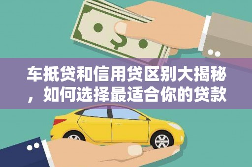 明溪车抵贷和信用贷区别大揭秘，如何选择最适合你的贷款方式？